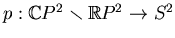 $ p:\mathbb{C}P^2\smallsetminus \mathbb{R}P^2\to S^2$